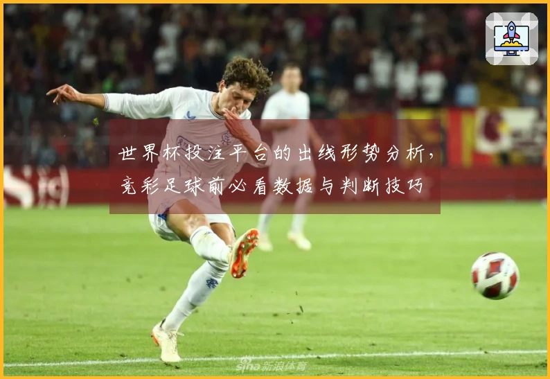 世界杯投注平台的出线形势分析，竞彩足球前必看数据与判断技巧