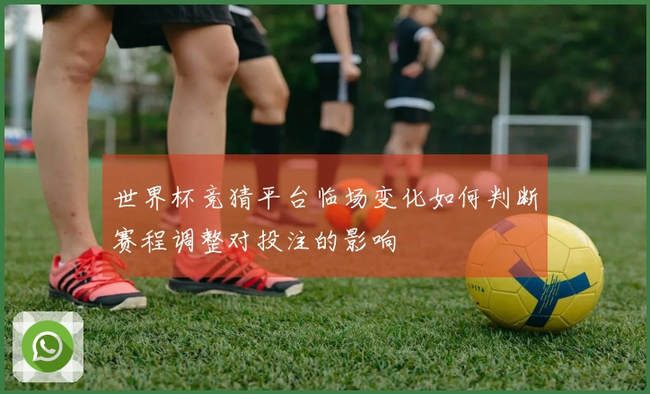 世界杯竞猜平台临场变化如何判断赛程调整对投注的影响